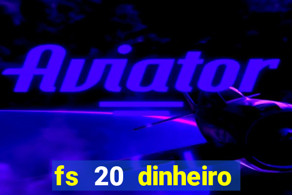 fs 20 dinheiro infinito download